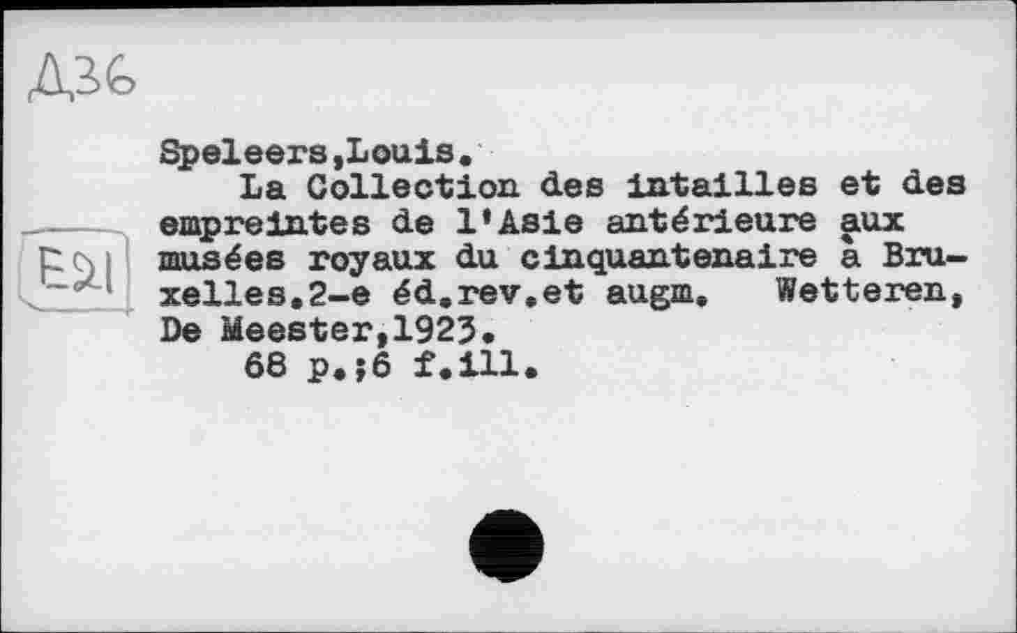﻿Speleers,Louis•
La Collection des intailles et des empreintes de l*Asie antérieure aux musées royaux du cinquantenaire à Bruxelles. 2-е éd.rev.et augm. Wetteren, De Meester,1923.
68 p.;6 f.ill.